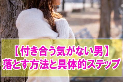 付き合う 気 が ない 男 落とす|付き合う気がない男性を落とすコツまとめ .